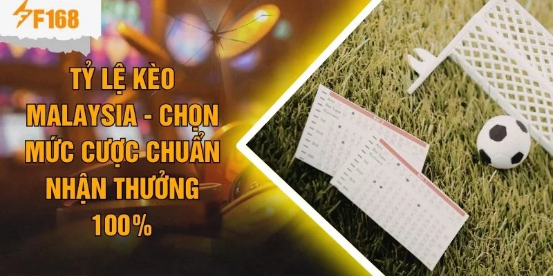 Tỷ Lệ Kèo Malaysia - Chọn Mức Cược Chuẩn Nhận Thưởng 100%